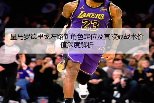 皇马罗德里戈左路新角色定位及其欧冠战术价值深度解析