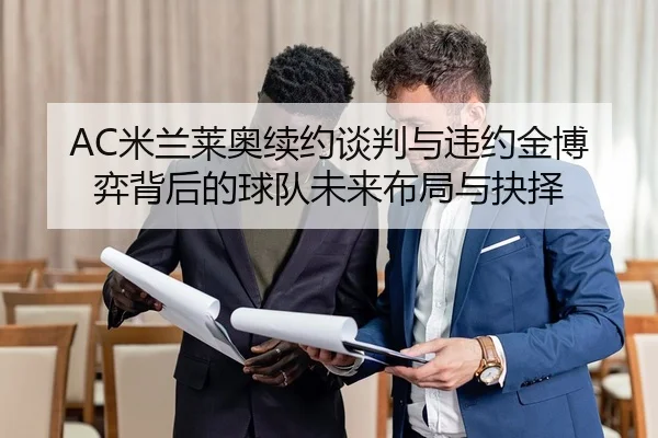 AC米兰莱奥续约谈判与违约金博弈背后的球队未来布局与抉择 - kaiyun