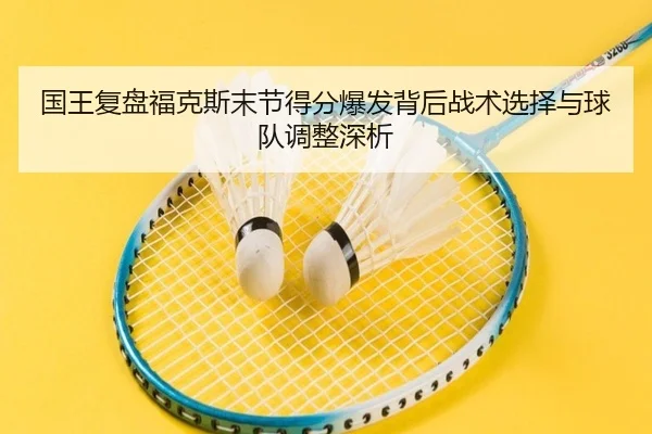 国王复盘福克斯末节得分爆发背后战术选择与球队调整深析 - kaiyun