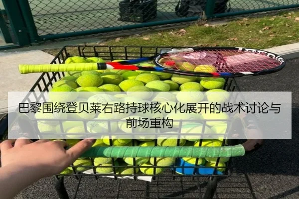 巴黎围绕登贝莱右路持球核心化展开的战术讨论与前场重构 - kaiyun