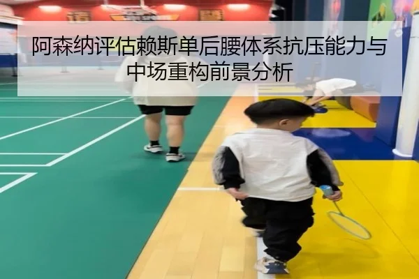 阿森纳评估赖斯单后腰体系抗压能力与中场重构前景分析 - kaiyun