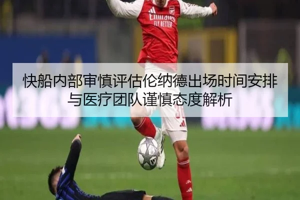 快船内部审慎评估伦纳德出场时间安排与医疗团队谨慎态度解析 - kaiyun